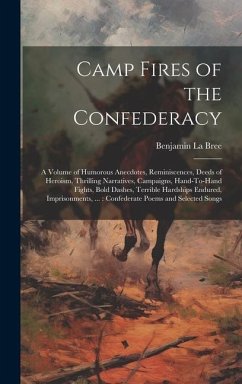 Camp Fires of the Confederacy: A Volume of Humorous Anecdotes, Reminiscences, Deeds of Heroism, Thrilling Narratives, Campaigns, Hand-To-Hand Fights, - La Bree, Benjamin