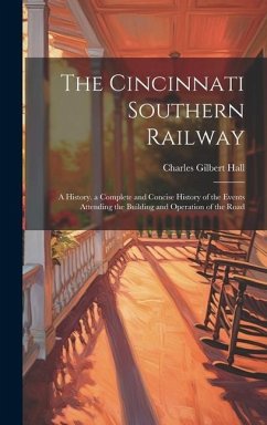 The Cincinnati Southern Railway: A History. a Complete and Concise History of the Events Attending the Building and Operation of the Road - Hall, Charles Gilbert