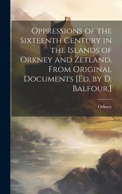 Oppressions of the Sixteenth Century in the Islands of Orkney and Zetland, From Original Documents [Ed. by D. Balfour.] - Orkney