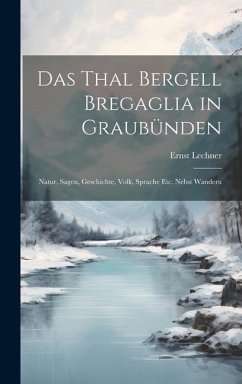Das Thal Bergell Bregaglia in Graubünden - Lechner, Ernst