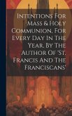 Intentions For Mass & Holy Communion, For Every Day In The Year, By The Author Of 'st. Francis And The Franciscans'