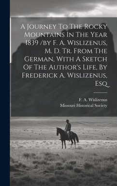 A Journey To The Rocky Mountains In The Year 1839 /by F. A. Wislizenus, M. D. Tr. From The German, With A Sketch Of The Author's Life, By Frederick A. - Society, Missouri Historical; A, Wislizenus F.
