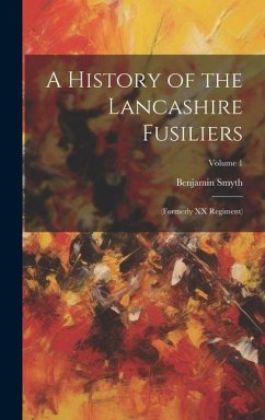A History of the Lancashire Fusiliers: (formerly XX Regiment); Volume 1 - Smyth, Benjamin