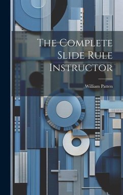 The Complete Slide Rule Instructor - Patten, William