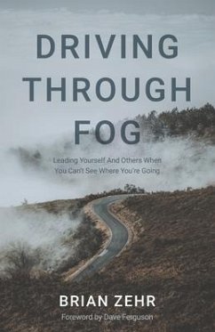 Driving Through Fog: Leading Yourself And Others When You Can't See Where You're Going - Zehr, Brian