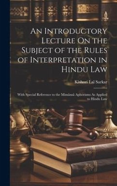 An Introductory Lecture On the Subject of the Rules of Interpretation in Hindu Law: With Special Reference to the Mimânsâ Aphorisms As Applied to Hind - Sarkar, Kishori Lal