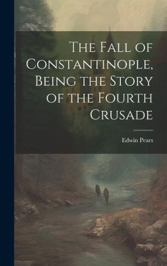 The Fall of Constantinople, Being the Story of the Fourth Crusade - Pears, Edwin