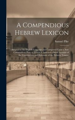 A Compendious Hebrew Lexicon: Adapted to the English Language and Composed Upon a New Commodious Plan; to Which Is Annexed a Bried Account of the Co - Pike, Samuel