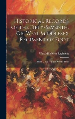 Historical Records of the Fifty-Seventh, Or, West Middlesex Regiment of Foot: ... From ... 1755, to the Present Time - Regiment, West Middlesex