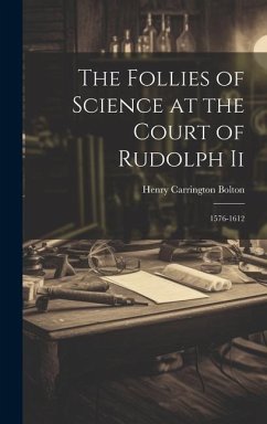 The Follies of Science at the Court of Rudolph Ii: 1576-1612 - Bolton, Henry Carrington