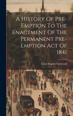 A History Of Pre-emption To The Enactment Of The Permanent Pre-emption Act Of 1841 - Garwood, Lynn Eugene