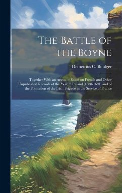 The Battle of the Boyne: Together With an Account Based on French and Other Unpublished Records of the war in Ireland (1688-1691) and of the Fo - Boulger, Demetrius C.