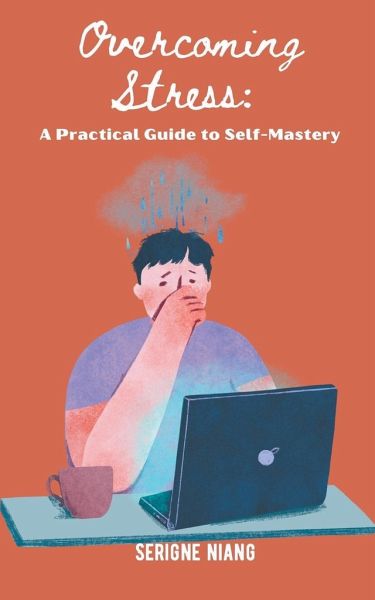 Overcoming Stress: A Practical Guide to Self-Mastery Overcoming Stress: A Practical Guide to Self-Mastery