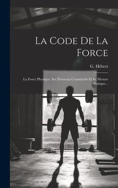 La Code De La Force: La Force Physique. Ses Éléments Constitutifs Et Sa Mesure Pratique... - Hébert, G.