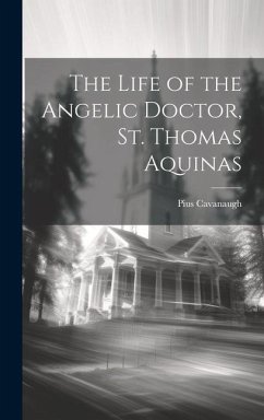 The Life of the Angelic Doctor, St. Thomas Aquinas - Cavanaugh, Pius