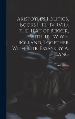 Aristotle's Politics, Books I., Iii., Iv. (Vii.). the Text of Bekker, With Tr. by W.E. Bolland, Together With Intr. Essays by A. Lang - Aristoteles