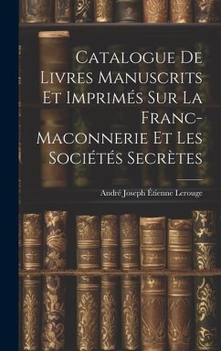 Catalogue de Livres Manuscrits et Imprimés sur la Franc-Maconnerie et les Sociétés Secrètes - Joseph Étienne Lerouge, André