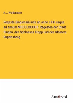 Regesta Bingiensia inde ab anno LXXI usque ad annum MDCCLXXXXIII: Regesten der Stadt Bingen, des Schlosses Klopp und des Klosters Rupertsberg - Weidenbach, A. J.