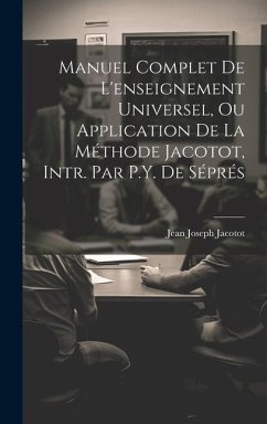 Manuel Complet De L'enseignement Universel, Ou Application De La Méthode Jacotot, Intr. Par P.Y. De Séprés - Jacotot, Jean Joseph