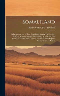 Somaliland: Being an Account of Two Expeditions Into the Far Interior, Together With a Complete List of Every Animal and Bird Know - Peel, Charles Victor Alexander