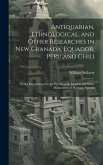 Antiquarian, Ethnological, and Other Researches in New Granada, Equador, Peru and Chili: With Observations On the Pre-Incarial, Incarial and Other Mon
