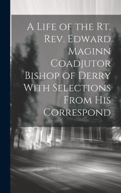 A Life of the Rt. Rev. Edward Maginn Coadjutor Bishop of Derry With Selections From his Correspond - Anonymous