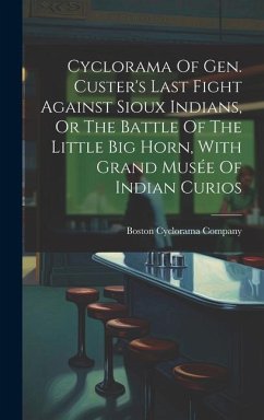 Cyclorama Of Gen. Custer's Last Fight Against Sioux Indians, Or The Battle Of The Little Big Horn, With Grand Musée Of Indian Curios - Company, Boston Cyclorama