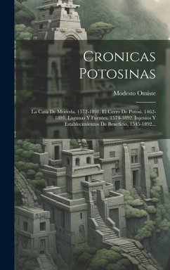 Cronicas Potosinas: La Casa De Moneda. 1572-1891. El Cerro De Potosi. 1462-1891. Lagunas Y Fuentes. 1574-1892. Injenios Y Establecimientos - Omiste, Modesto