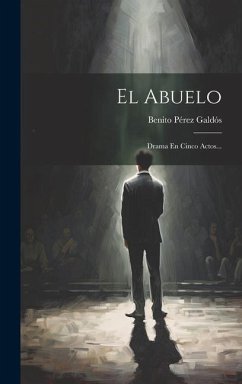 El Abuelo: Drama En Cinco Actos... - Galdós, Benito Pérez