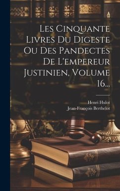 Les Cinquante Livres Du Digeste Ou Des Pandectes De L'empereur Justinien, Volume 16... - Hulot, Henri; Berthelot, Jean-François