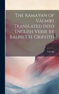 The Ramayan of Válmíki Translated Into English Verse by Ralph T.H. Griffith - Valmiki, Valmiki