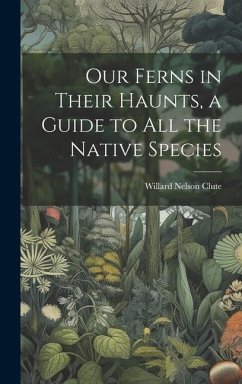 Our Ferns in Their Haunts, a Guide to all the Native Species - Clute, Willard Nelson