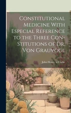 Constitutional Medicine With Especial Reference to the Three Con-stitutions of Dr. Von Grauvogl