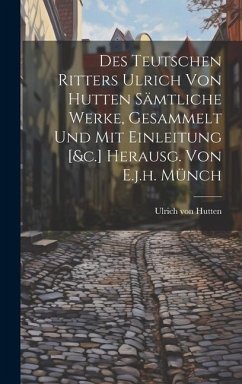 Des Teutschen Ritters Ulrich Von Hutten Sämtliche Werke, Gesammelt Und Mit Einleitung [&c.] Herausg. Von E.j.h. Münch - Hutten, Ulrich Von