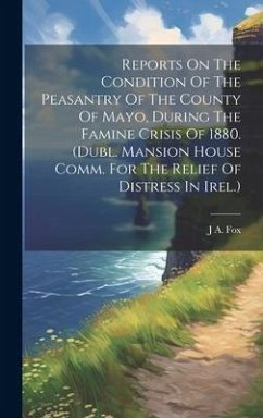 Reports On The Condition Of The Peasantry Of The County Of Mayo, During The Famine Crisis Of 1880. (dubl. Mansion House Comm. For The Relief Of Distress In Irel.) - Fox, J A