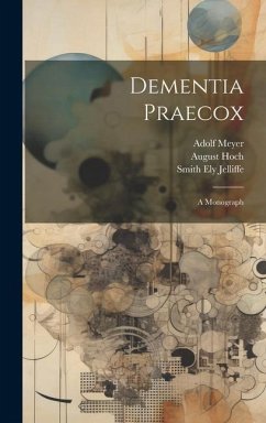 Dementia Praecox; A Monograph - Jelliffe, Smith Ely; Meyer, Adolf; Hoch, August