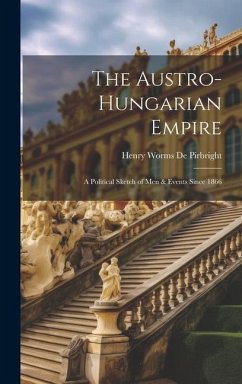 The Austro-Hungarian Empire: A Political Sketch of Men & Events Since 1866 - De Pirbright, Henry Worms