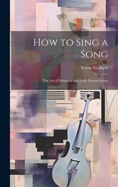 How to Sing a Song; the art of Dramatic and Lyric Interpretation - Guilbert, Yvette