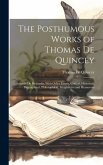 The Posthumous Works of Thomas De Quincey: Suspiria De Profundis, With Other Essays, Critical, Historical, Biographical, Philosophical, Imaginative an