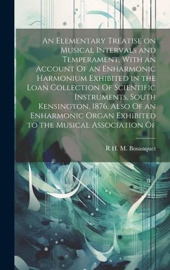 An Elementary Treatise on Musical Intervals and Temperament, With an Account Of an Enharmonic Harmonium Exhibited in the Loan Collection Of Scientific Instruments, South Kensington, 1876, Also Of an Enharmonic Organ Exhibited to the Musical Association Of - Bosanquet, R H M