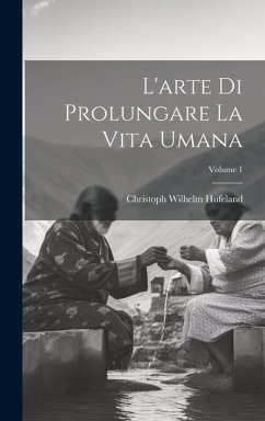 L'arte Di Prolungare La Vita Umana; Volume 1 - Hufeland, Christoph Wilhelm