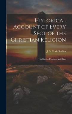 Historical Account of Every Sect of the Christian Religion: Its Origin, Progress, and Rites - S. C. De Radius, J.