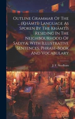 Outline Grammar Of The ... (khâmtî) Language As Spoken By The Khâmtîs Residing In The Neighbourhood Of Sadiya, With Illustrative Sentences, Phrase-book And Vocabulary - Needham, J F