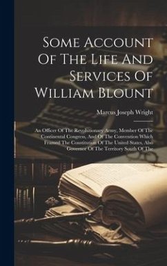 Some Account Of The Life And Services Of William Blount: An Officer Of The Revolutionary Army, Member Of The Continental Congress, And Of The Conventi - Wright, Marcus Joseph