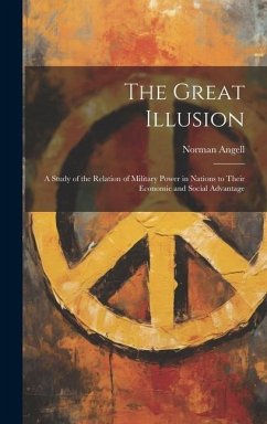 The Great Illusion: A Study of the Relation of Military Power in Nations to Their Economic and Social Advantage - Angell, Norman