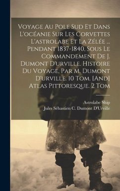 Voyage Au Pole Sud Et Dans L'océanie Sur Les Corvettes L'astrolabe Et La Zélée ... Pendant 1837-1840, Sous Le Commandement De J. Dumont D'urville. Histoire Du Voyage, Par M. Dumont D'urville. 10 Tom. [And] Atlas Pittoresque. 2 Tom - Ship, Astrolabe; D'Urville, Jules Sébastien C Dumont