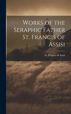 Works of the Seraphic Father St. Francis of Assisi - Francis of Assisi, St