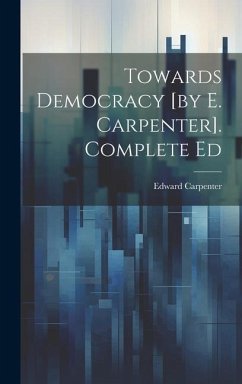 Towards Democracy [by E. Carpenter]. Complete Ed - Carpenter, Edward