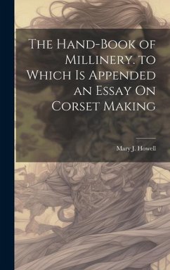 The Hand-Book of Millinery. to Which Is Appended an Essay On Corset Making - Howell, Mary J