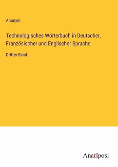 Technologisches Wörterbuch in Deutscher, Französischer und Englischer Sprache - Anonym